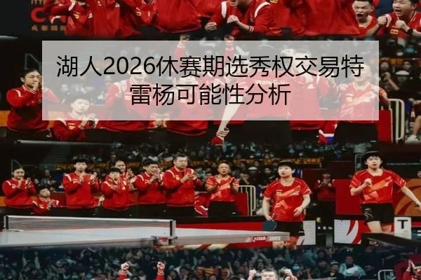 湖人2026休赛期选秀权交易特雷杨可能性分析