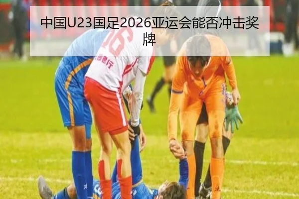 中国U23国足2026亚运会能否冲击奖牌